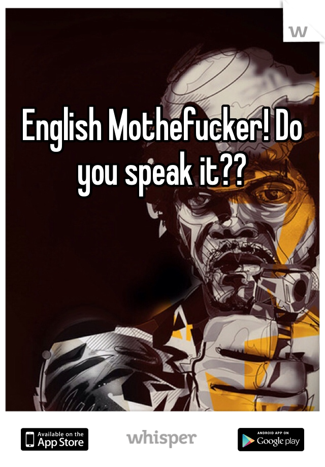English Mothefucker! Do you speak it??