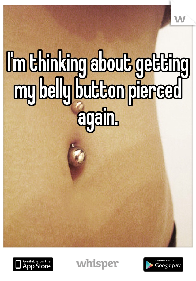 I'm thinking about getting my belly button pierced again. 