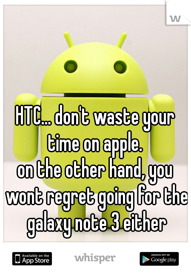 HTC... don't waste your time on apple. 
on the other hand, you wont regret going for the galaxy note 3 either