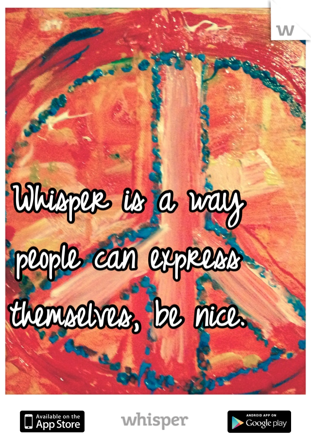 Whisper is a way people can express themselves, be nice.