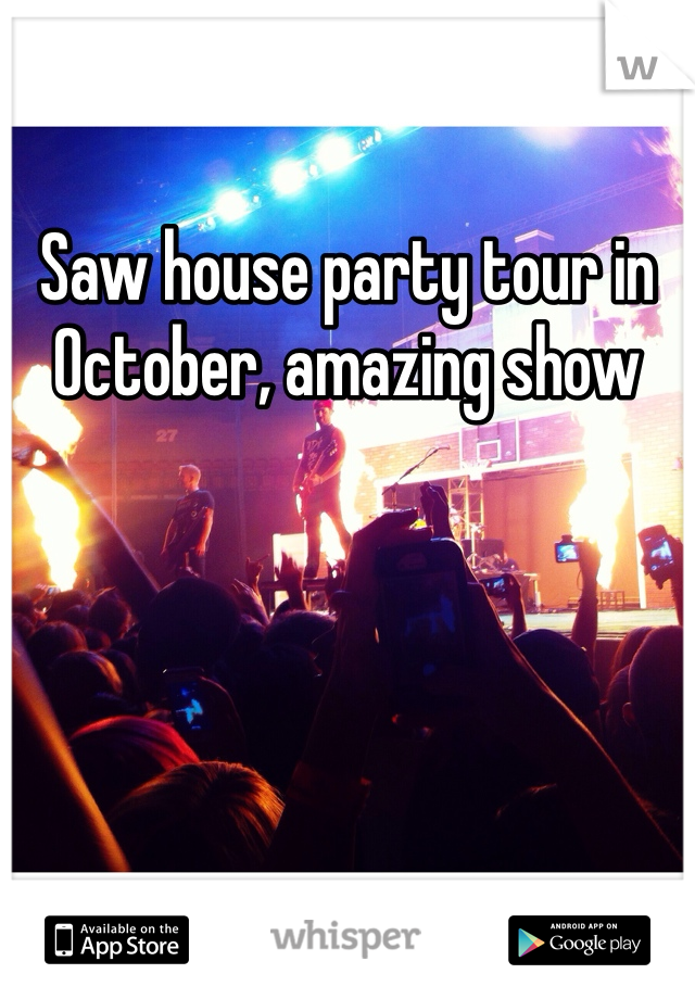 Saw house party tour in October, amazing show 