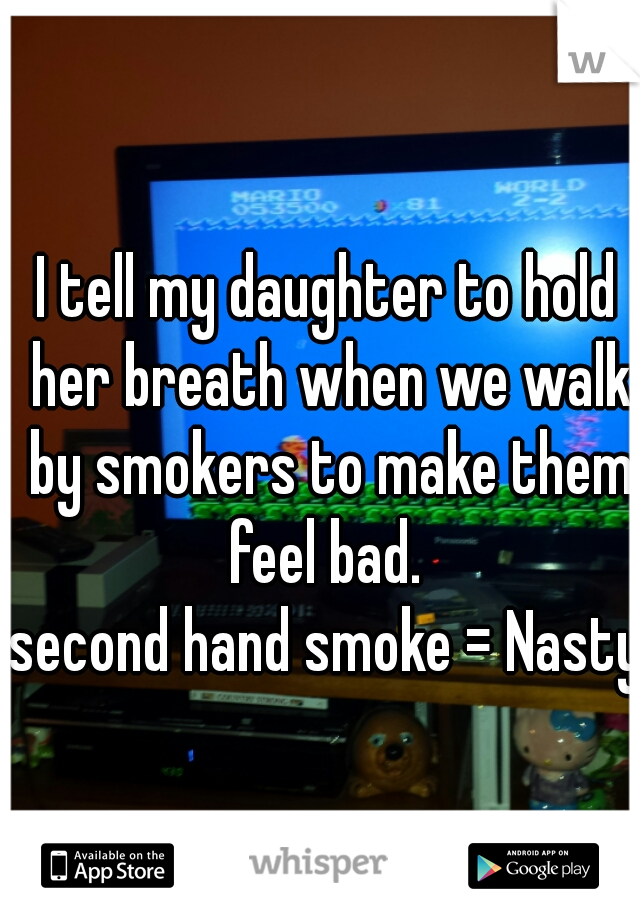 I tell my daughter to hold her breath when we walk by smokers to make them feel bad. 

second hand smoke = Nasty 