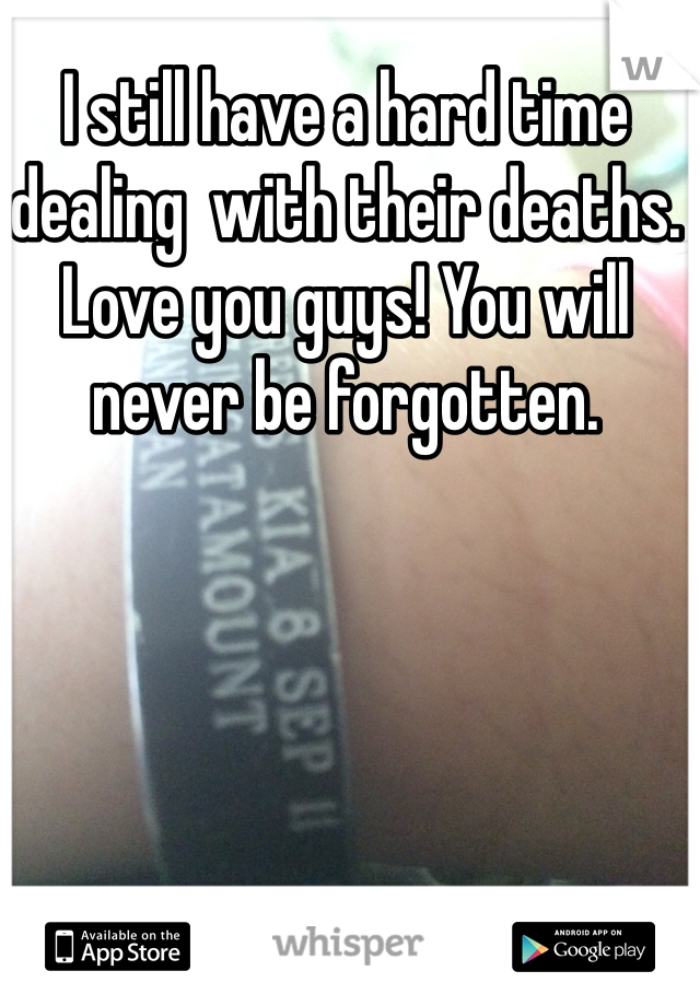 I still have a hard time dealing  with their deaths. Love you guys! You will never be forgotten. 