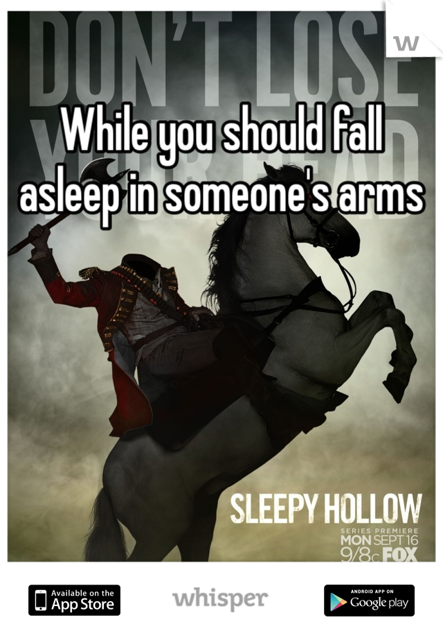 While you should fall asleep in someone's arms