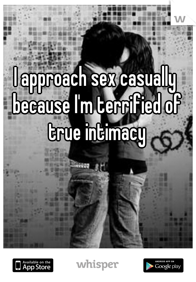 I approach sex casually because I'm terrified of true intimacy
