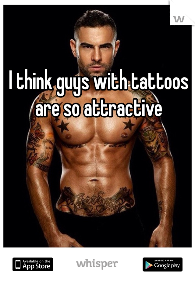 I think guys with tattoos are so attractive 