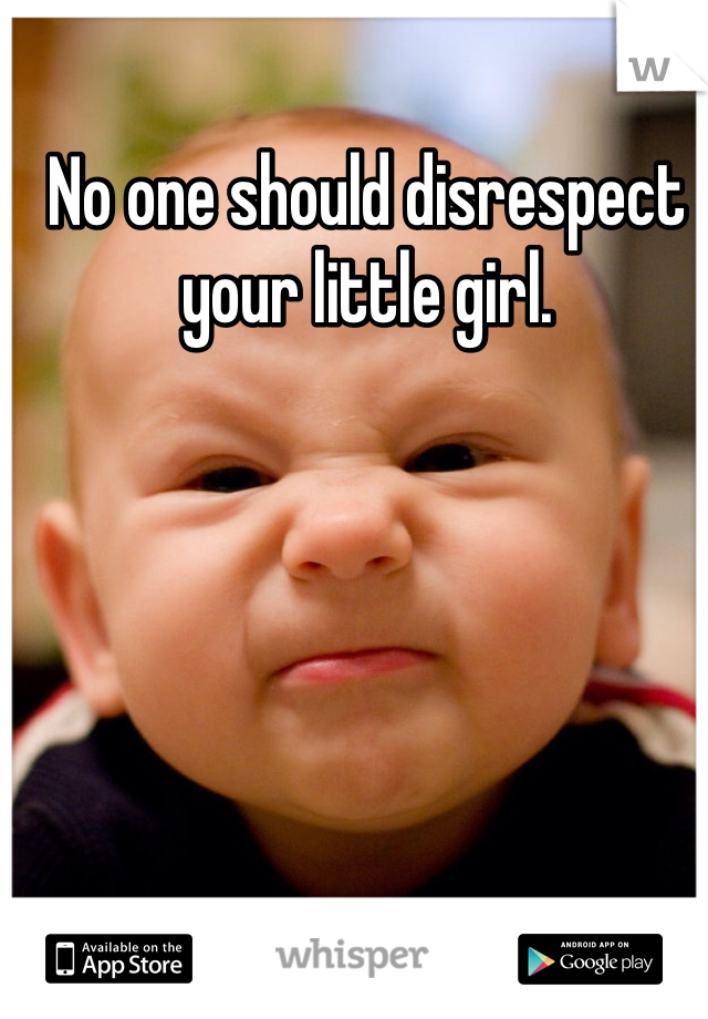 No one should disrespect your little girl.