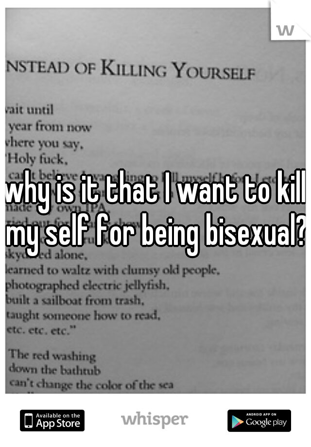 why is it that I want to kill my self for being bisexual?