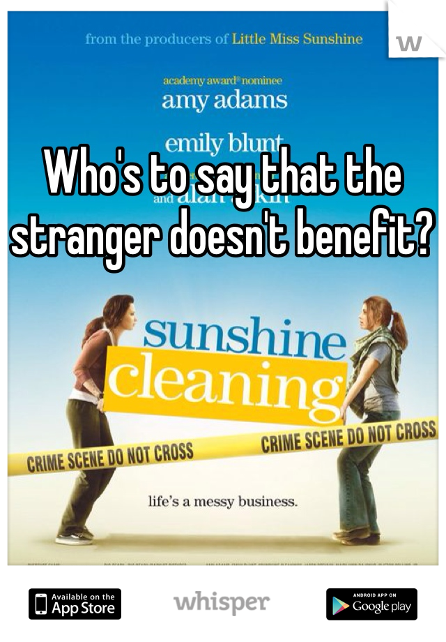 Who's to say that the stranger doesn't benefit? 