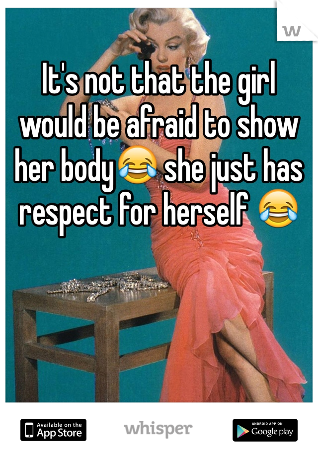 It's not that the girl would be afraid to show her body😂 she just has respect for herself 😂