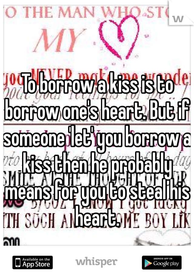 To borrow a kiss is to borrow one's heart. But if someone 'let' you borrow a kiss then he probably means for you to steal his heart.