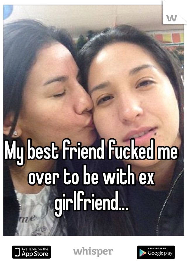 My best friend fucked me over to be with ex girlfriend...