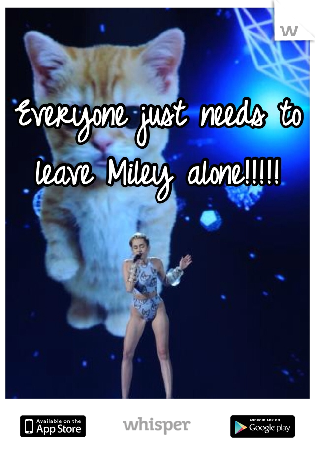 Everyone just needs to leave Miley alone!!!!!