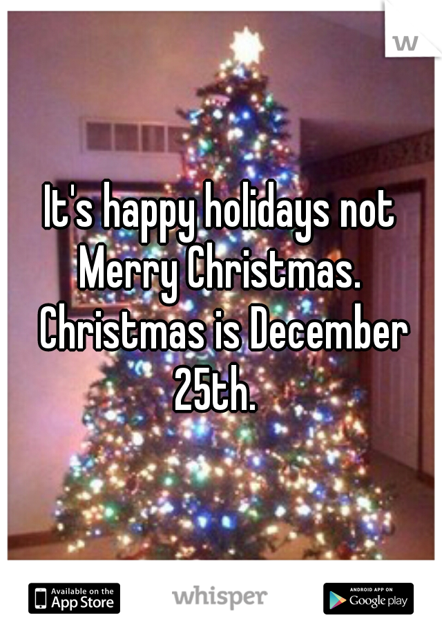 It's happy holidays not Merry Christmas.  Christmas is December 25th.  