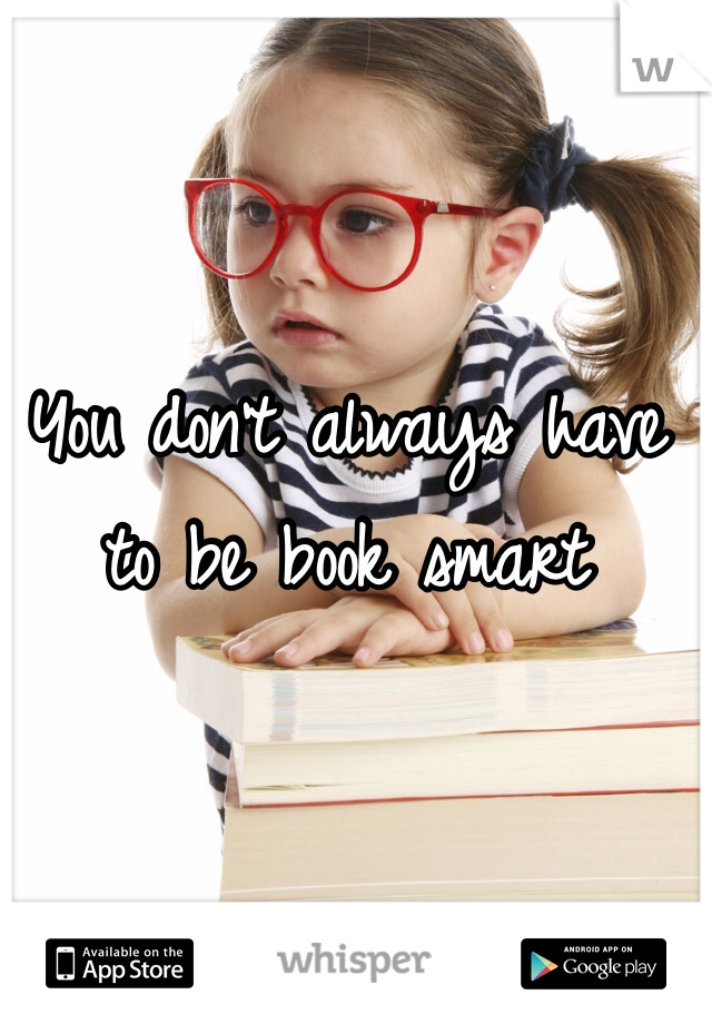 You don't always have to be book smart