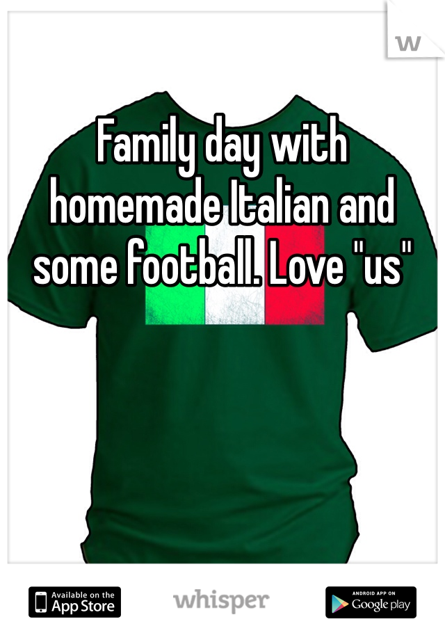 Family day with homemade Italian and some football. Love "us"