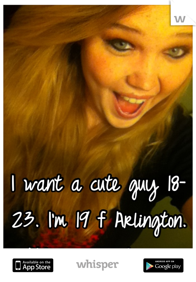 I want a cute guy 18-23. I'm 19 f Arlington. PM me a picture. 