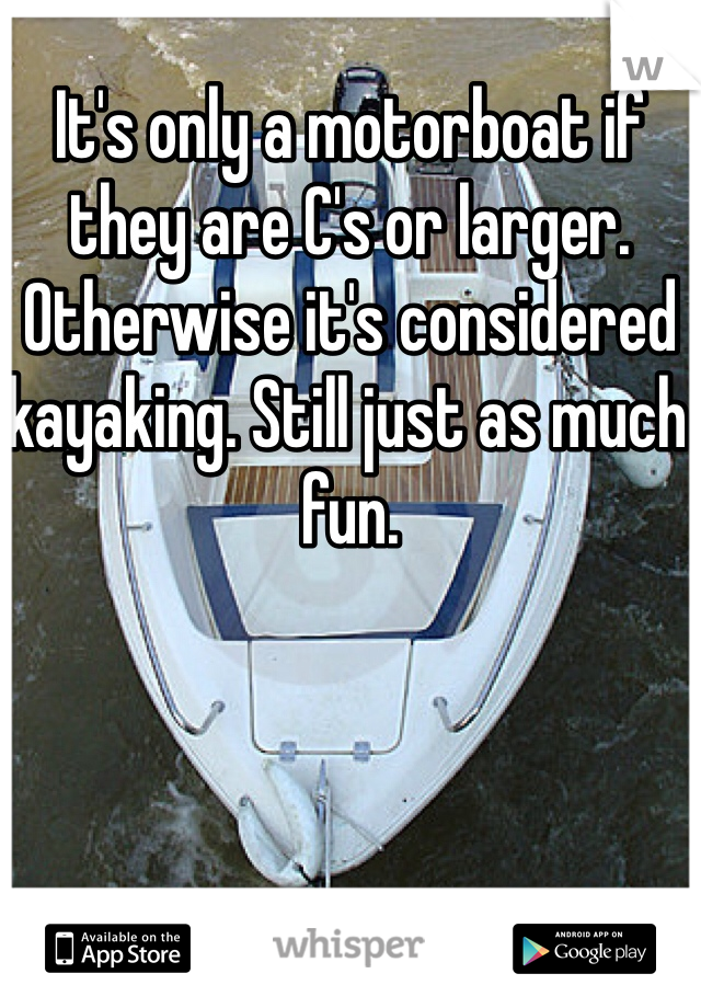 It's only a motorboat if they are C's or larger. Otherwise it's considered kayaking. Still just as much fun. 