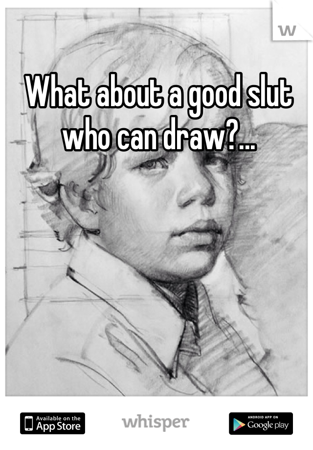 What about a good slut who can draw?...