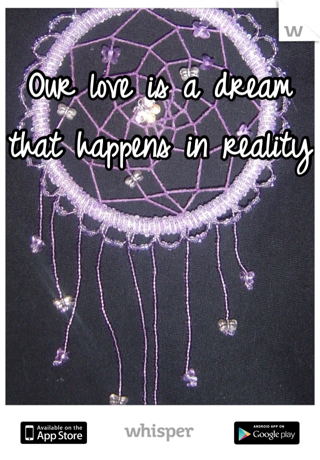 Our love is a dream that happens in reality 