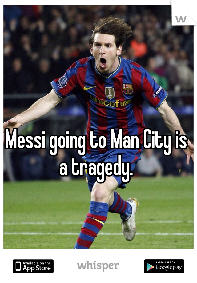 Messi going to Man City is a tragedy.