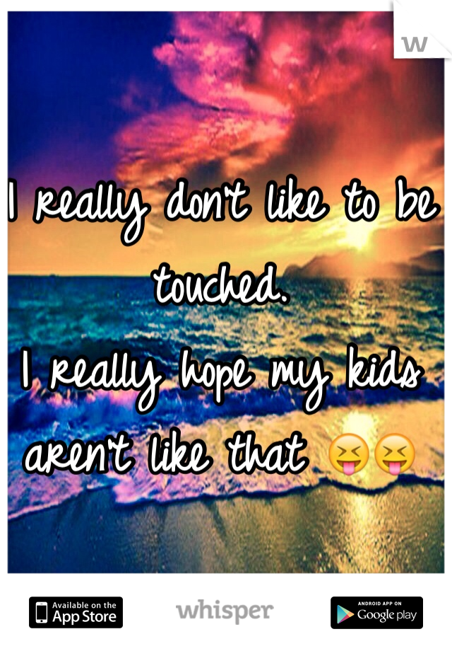 I really don't like to be touched. 
I really hope my kids aren't like that 😝😝