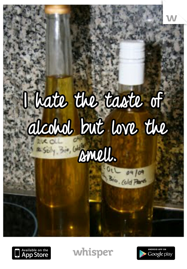 I hate the taste of alcohol but love the smell.