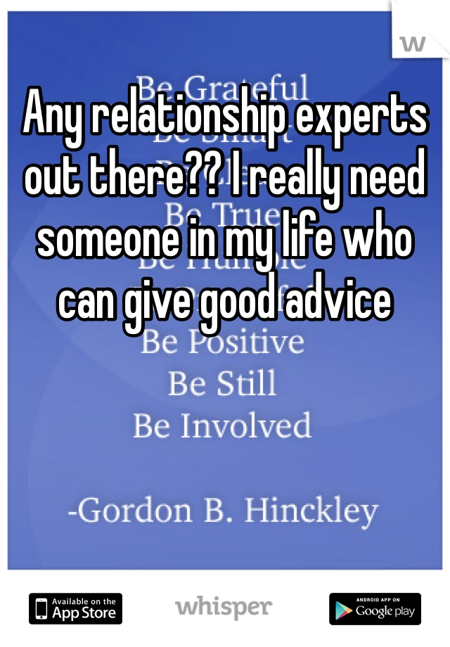 Any relationship experts out there?? I really need someone in my life who can give good advice 