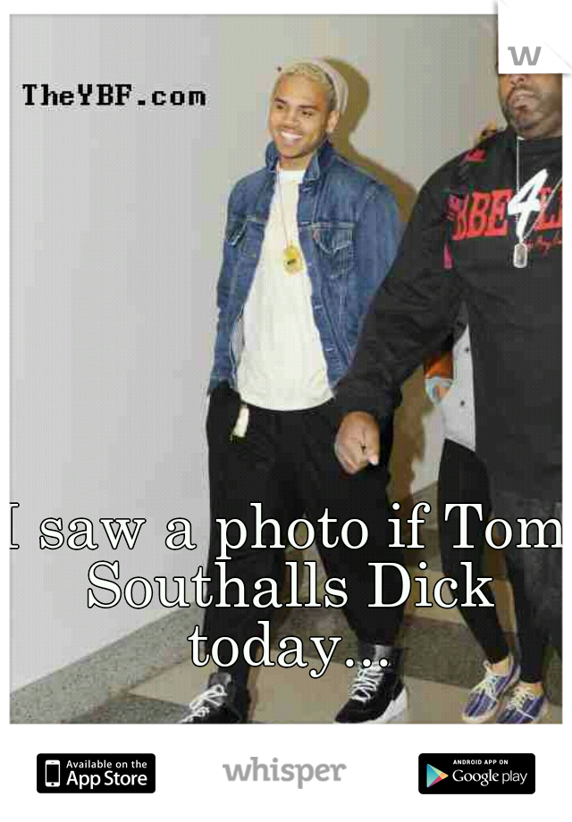 I saw a photo if Tom Southalls Dick today...