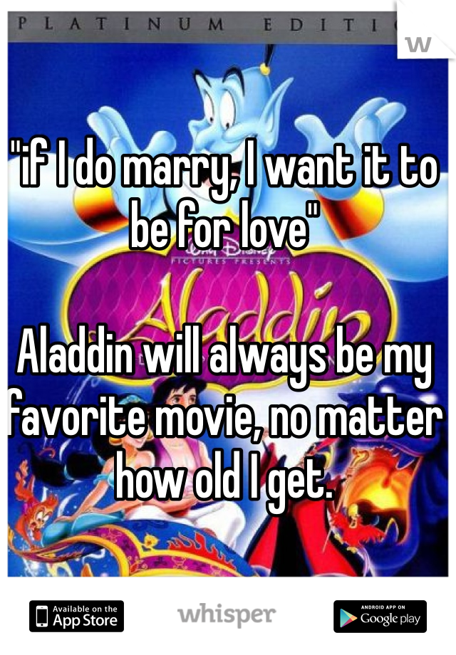 "if I do marry, I want it to be for love" 

Aladdin will always be my favorite movie, no matter how old I get. 