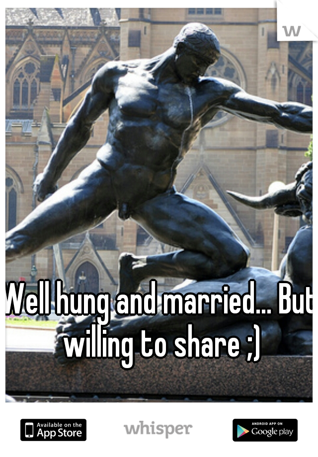 Well hung and married... But willing to share ;)