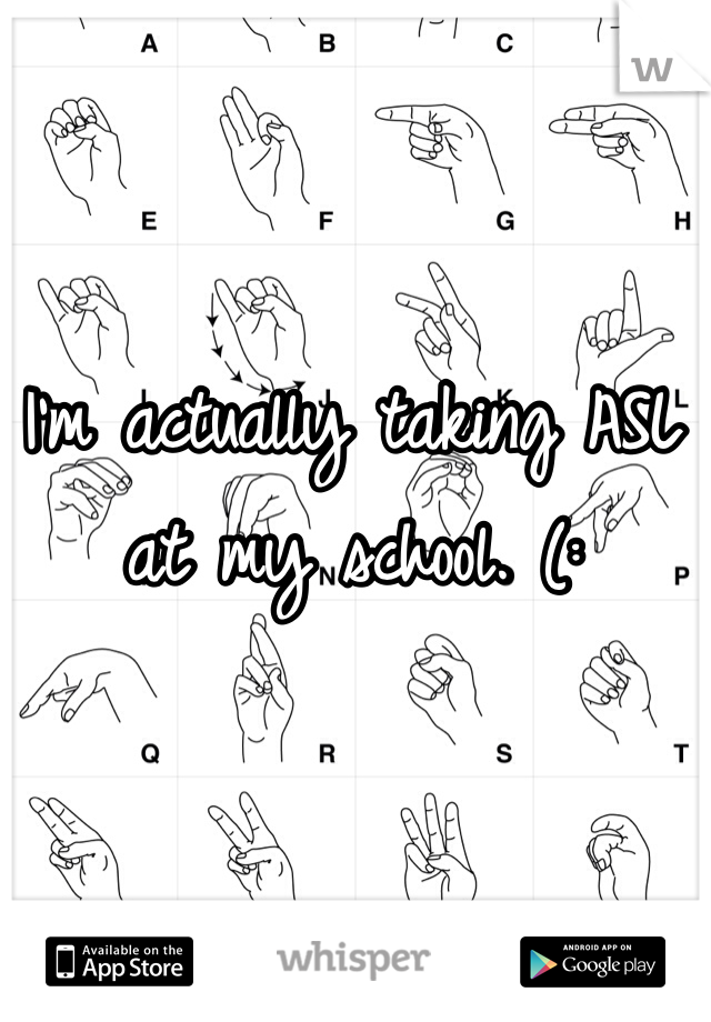 I'm actually taking ASL at my school. (: 