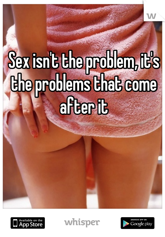 Sex isn't the problem, it's the problems that come after it