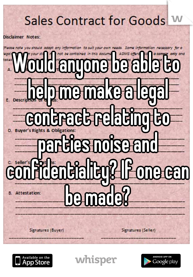 Would anyone be able to help me make a legal contract relating to parties noise and confidentiality? If one can be made?