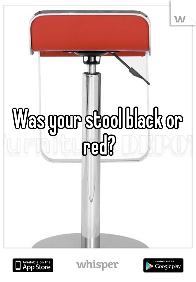 Was your stool black or red?