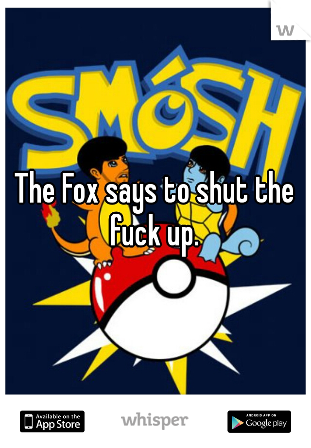 The Fox says to shut the fuck up. 