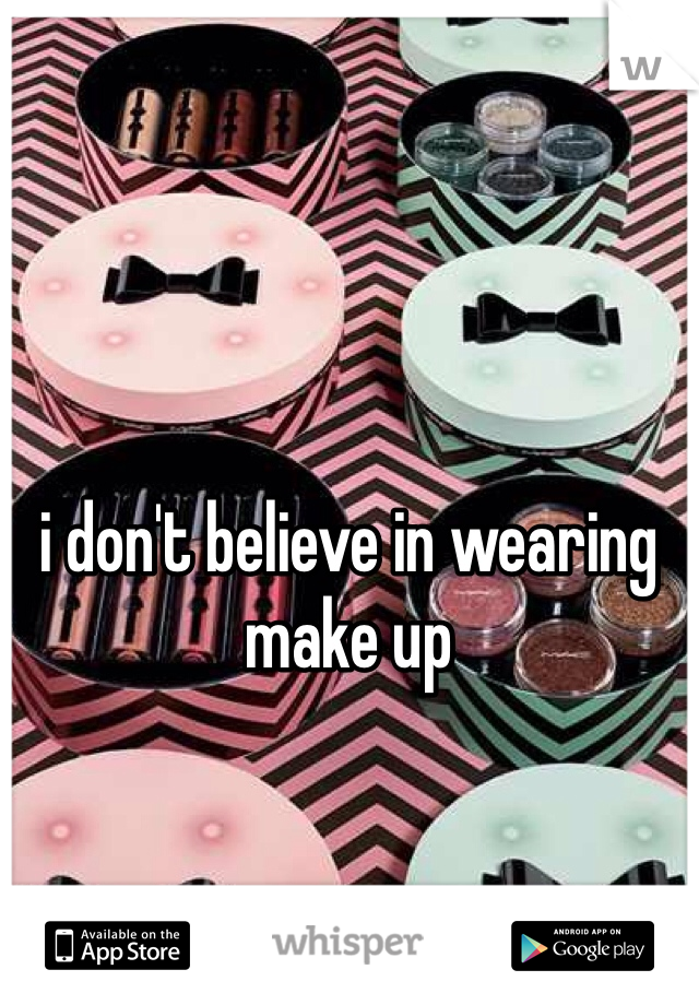 i don't believe in wearing make up