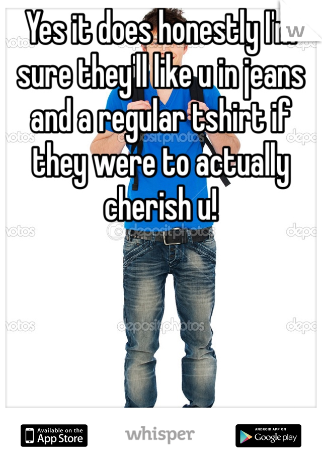 Yes it does honestly I'm sure they'll like u in jeans and a regular tshirt if they were to actually cherish u!