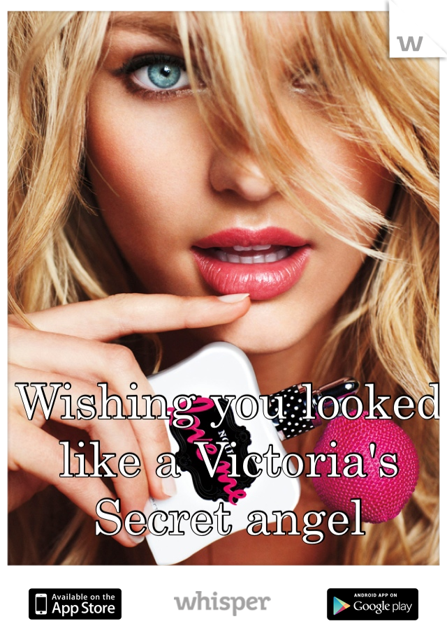 Wishing you looked like a Victoria's Secret angel