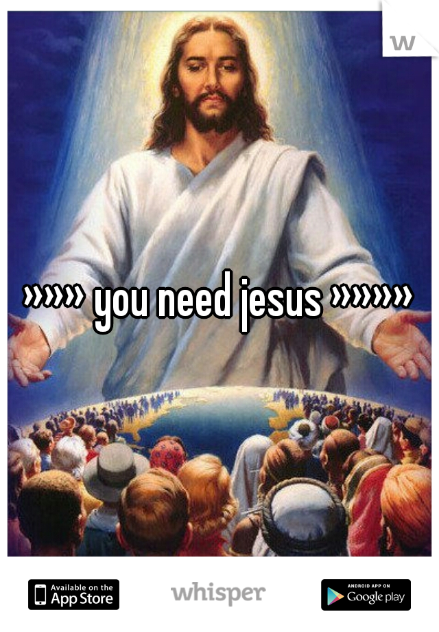 »»» you need jesus »»»»