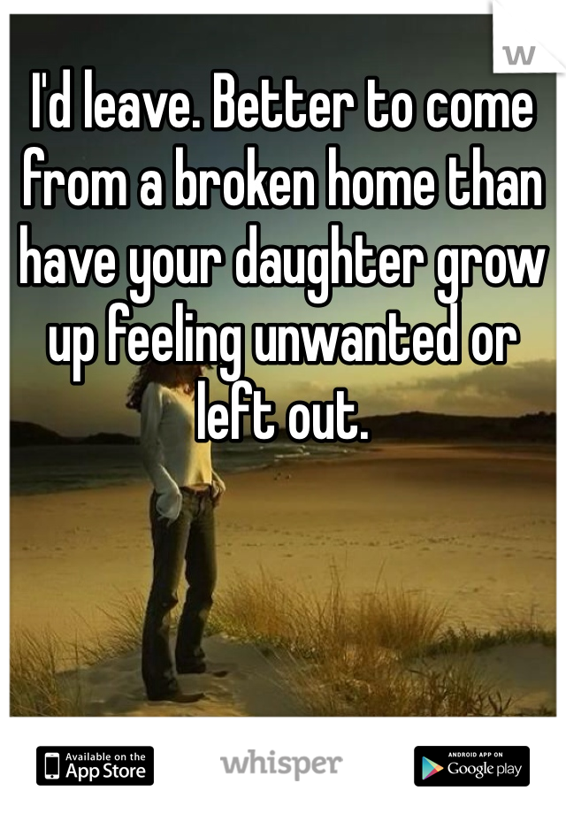 I'd leave. Better to come from a broken home than have your daughter grow up feeling unwanted or left out.