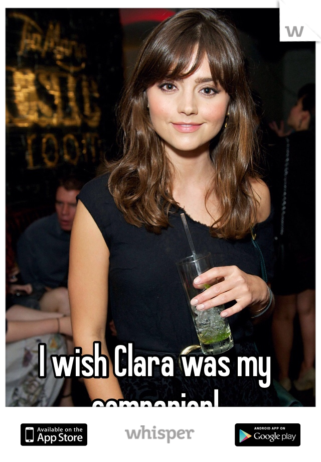 I wish Clara was my companion!