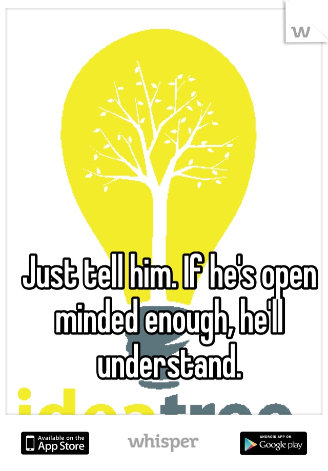 Just tell him. If he's open minded enough, he'll understand. 