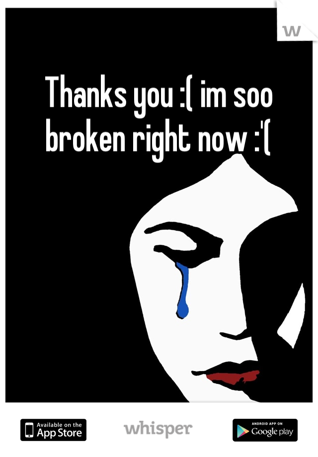 Thanks you :( im soo broken right now :'(