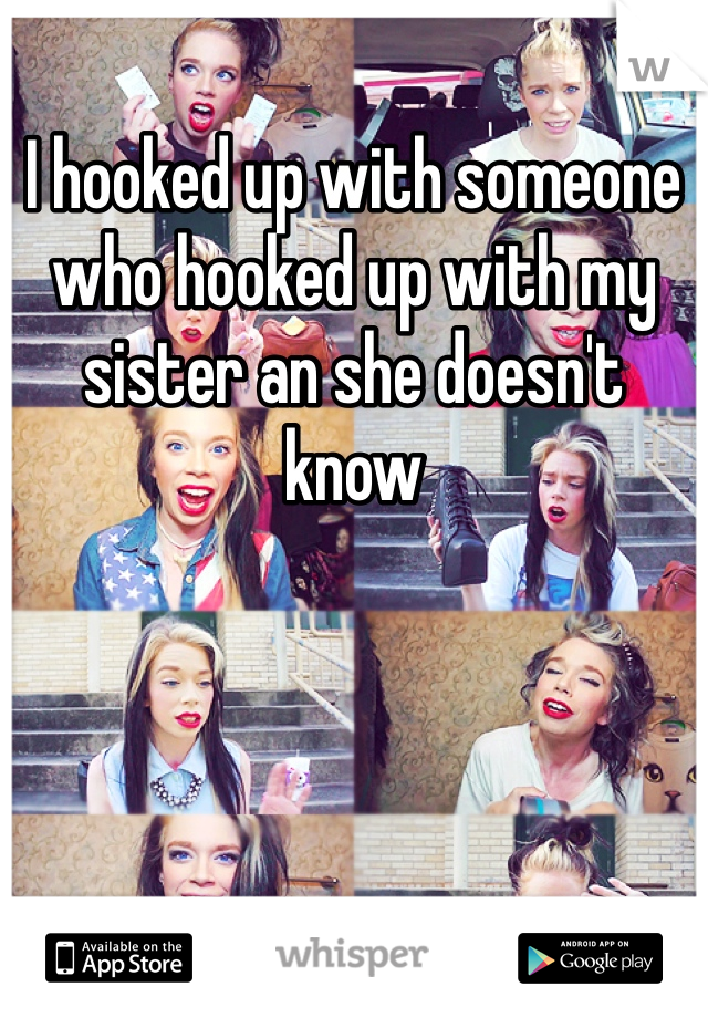 I hooked up with someone who hooked up with my sister an she doesn't know 