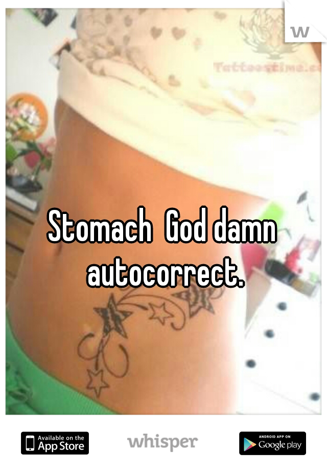 Stomach  God damn autocorrect.