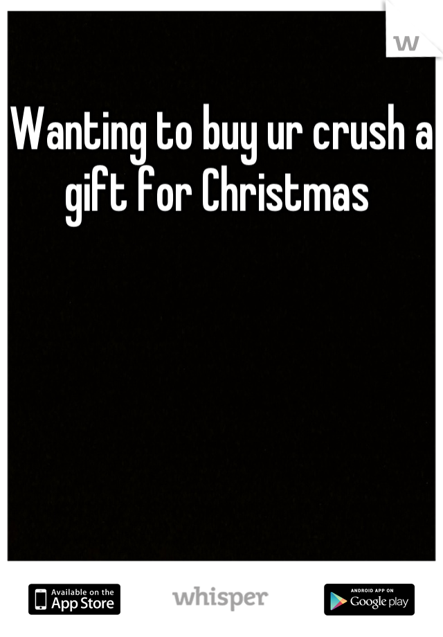 Wanting to buy ur crush a gift for Christmas 