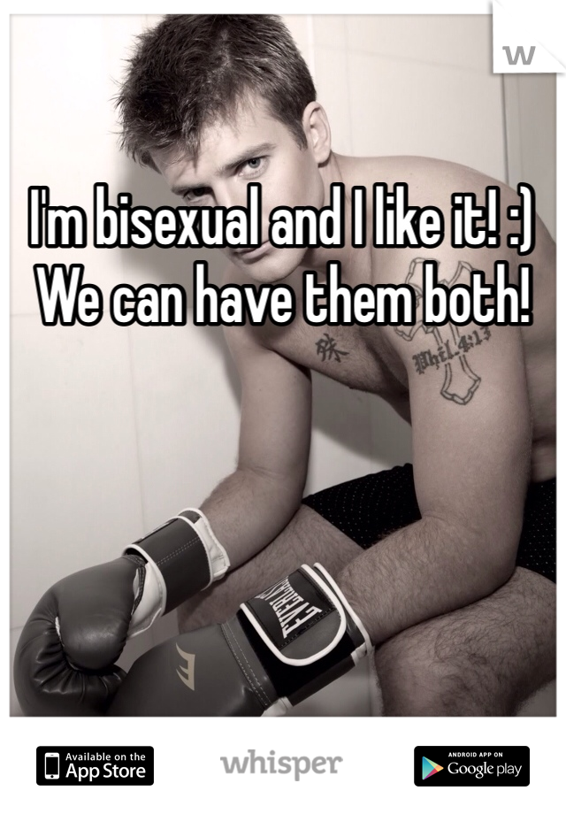 I'm bisexual and I like it! :) 
We can have them both!