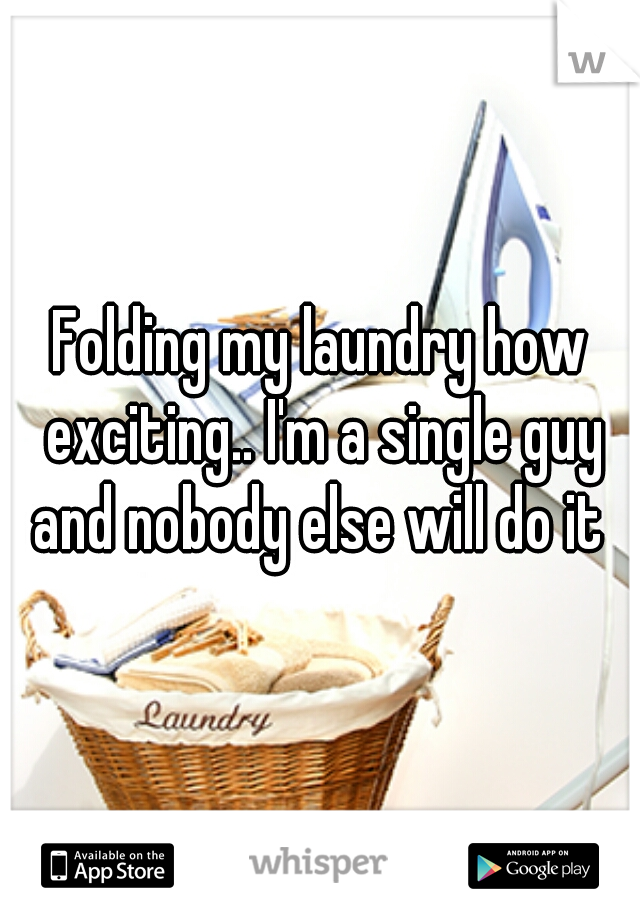 Folding my laundry how exciting.. I'm a single guy and nobody else will do it 