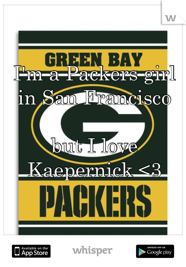 I'm a Packers girl in San Francisco

but I love Kaepernick <3